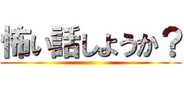 怖い話しようか？ ()