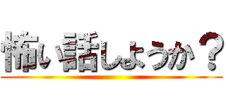 怖い話しようか？ ()
