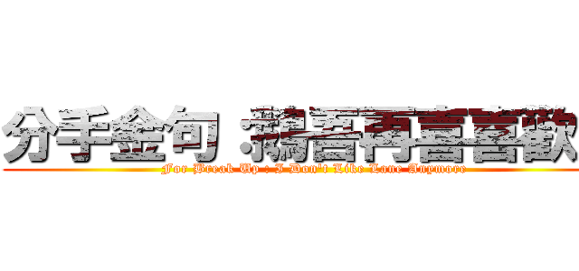分手金句：鵝吾再喜喜歡里 (For Break Up : I Don\'t Like Lane Anymore)