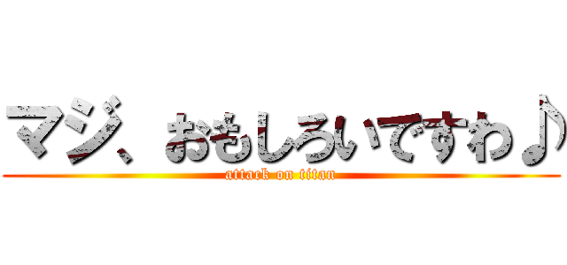 マジ、おもしろいですわ♪ (attack on titan)