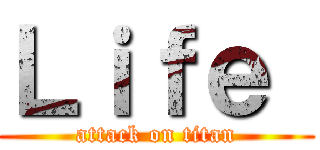 Ｌｉｆｅ  (attack on titan)