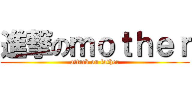 進撃のｍｏｔｈｅｒ (attack on father)