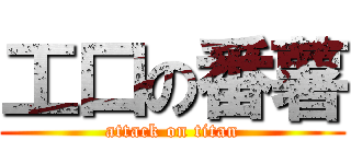 工口の番薯 (attack on titan)