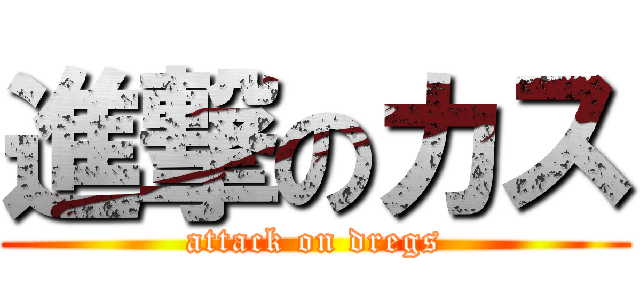 進撃のカス (attack on dregs)