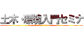 土木・環境入門セミナ (attack on titan)
