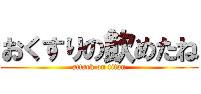 おくすりの飲めたね (attack on titan)