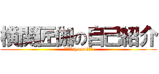 横関匠伽の自己紹介 (ど～も、syamuで～す)