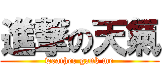 進撃の天氣 (weather gank me)