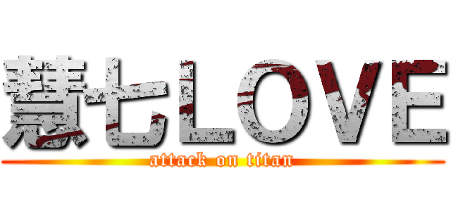 慧七ＬＯＶＥ (attack on titan)