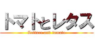トマトとレタス (Lettuce and tomato)