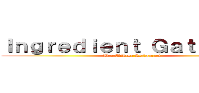 Ｉｎｇｒｅｄｉｅｎｔ Ｇａｔｈｅｒｅｒ (At a Chinese Restaurant )