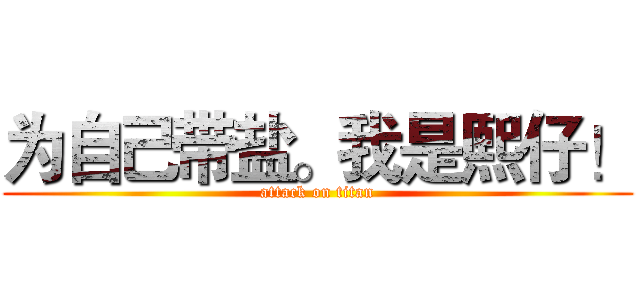 为自己带盐。我是熙仔！ (attack on titan)