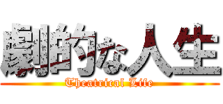 劇的な人生 (Theatrical Life)