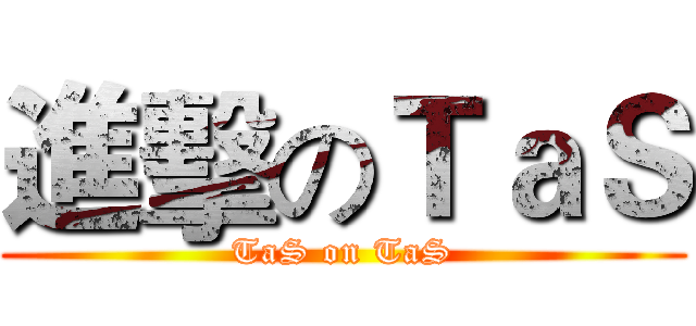 進擊のＴａＳ (TaS on TaS)