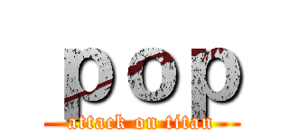 ｐｏｐ (attack on titan)