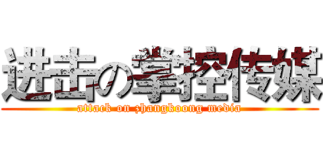 进击の掌控传媒 (attack on zhangkoong media)