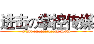 进击の掌控传媒 (attack on zhangkoong media)