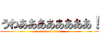 うわああああああああ！ (attack on titan)