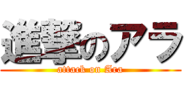 進撃のアラ (attack on Ara)
