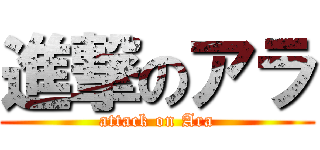 進撃のアラ (attack on Ara)