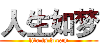 人生如梦 (life is dream)