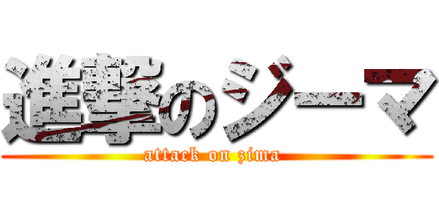 進撃のジーマ (attack on zima )