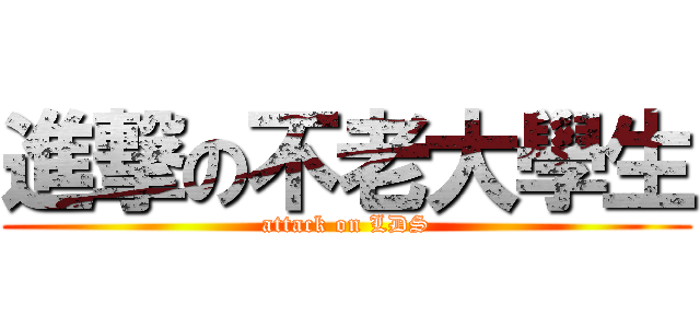 進撃の不老大學生 (attack on LDS)
