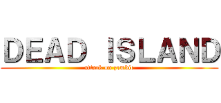 ＤＥＡＤ ＩＳＬＡＮＤ (attack on zombie)
