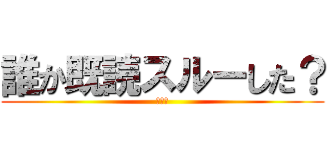 誰か既読スルーした？ (俺も暇)