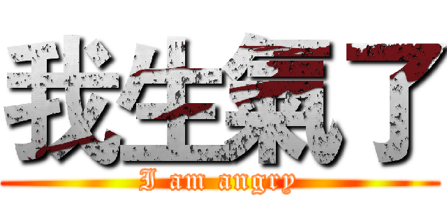我生氣了 (I am angry)