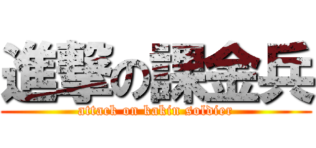 進撃の課金兵 (attack on kakin soldier)