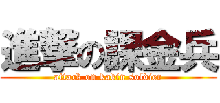 進撃の課金兵 (attack on kakin soldier)