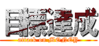 目標達成 (attack on MONEY)