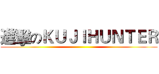 進擊のＫＵＪＩＨＵＮＴＥＲ ()