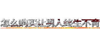 怎么购买让男人终生不育的药物 (怎么购买让男人终生不育的药物【电-186x2687x6963-Q278180069元-吉-药-业】我们做的是长期生意,靠的是老客户长期支持 http://sngk.net/ArOTO9
)