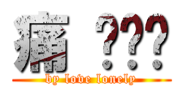 痛 你懂嗎 (by love lonely)