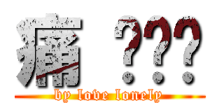 痛 你懂嗎 (by love lonely)