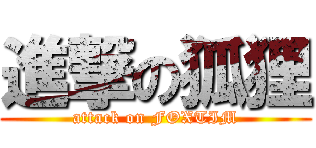 進撃の狐狸 (attack on FOXTIM)