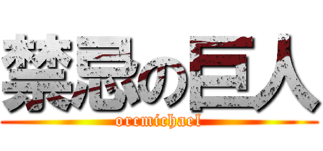 禁忌の巨人 (orcmichael)