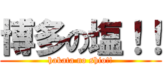 博多の塩！！ (hakata no shio!!)