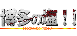 博多の塩！！ (hakata no shio!!)