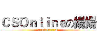 ＣＳＯｎｌｉｎｅの揚揚 (attack on titan)