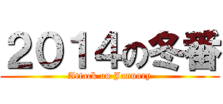 ２０１４の冬番 (Attack on January)