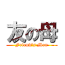 友の母 (Friend\'s Mon)