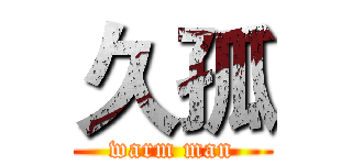 久孤 (warm man)