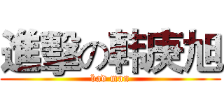 進擊の韩庚旭 (bad man)