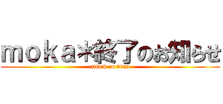 ｍｏｋａ＊終了のお知らせ (attack on titan)