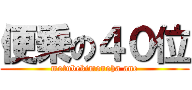 便乗の４０位 (motubekimonoha ane)