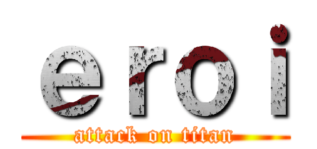 ｅｒｏｉ (attack on titan)