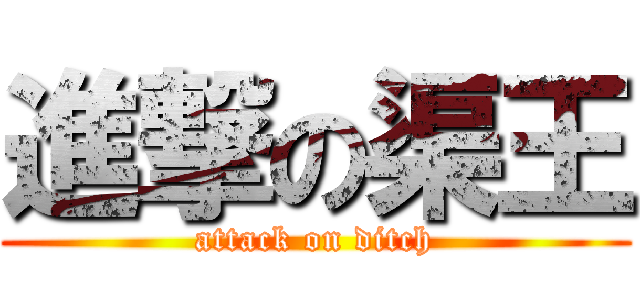 進撃の渠王 (attack on ditch)
